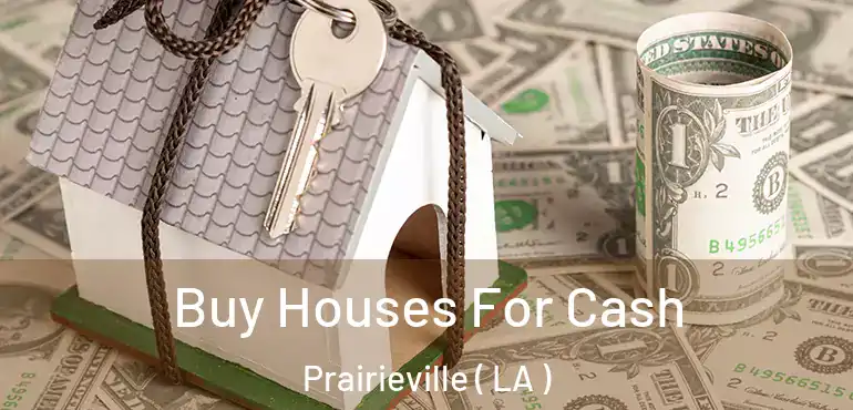  Buy Houses For Cash Prairieville ( LA )
