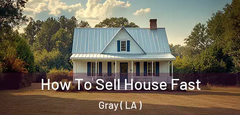  How To Sell House Fast Gray ( LA )
