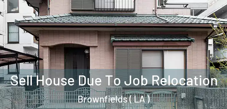  Sell House Due To Job Relocation Brownfields ( LA )