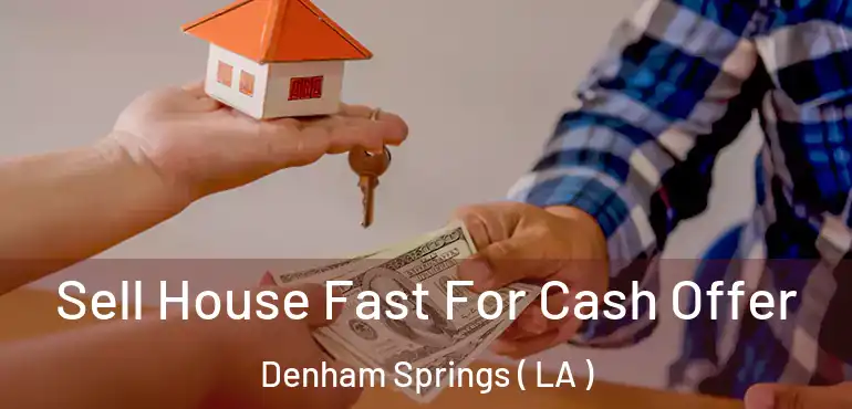  Sell House Fast For Cash Offer Denham Springs ( LA )