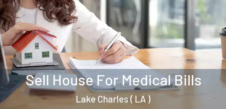  Sell House For Medical Bills Lake Charles ( LA )