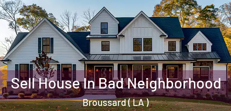  Sell House In Bad Neighborhood Broussard ( LA )