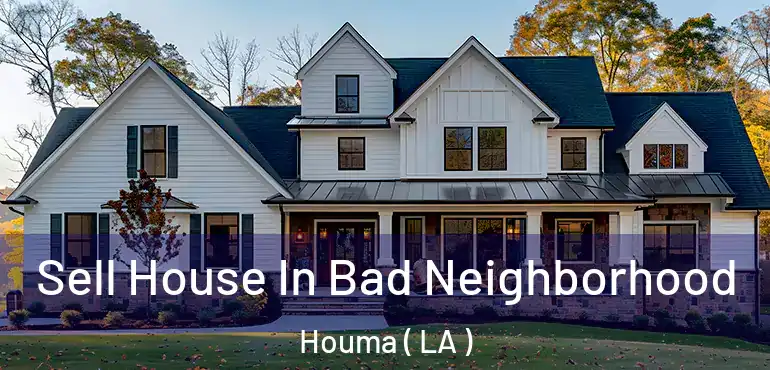  Sell House In Bad Neighborhood Houma ( LA )