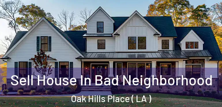  Sell House In Bad Neighborhood Oak Hills Place ( LA )