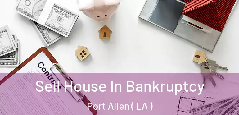  Sell House In Bankruptcy Port Allen ( LA )
