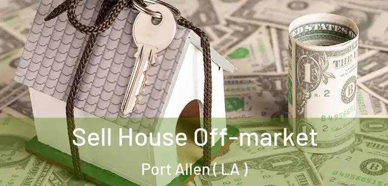  Sell House Off-market Port Allen ( LA )