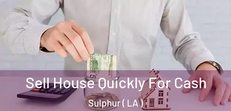  Sell House Quickly For Cash Sulphur ( LA )