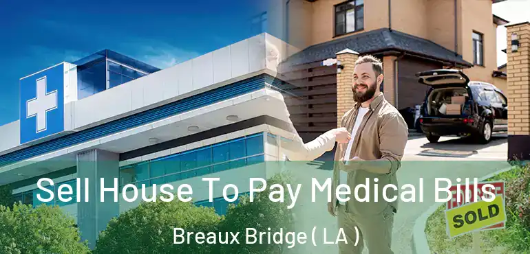  Sell House To Pay Medical Bills Breaux Bridge ( LA )