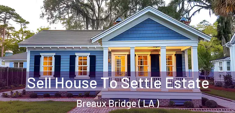  Sell House To Settle Estate Breaux Bridge ( LA )