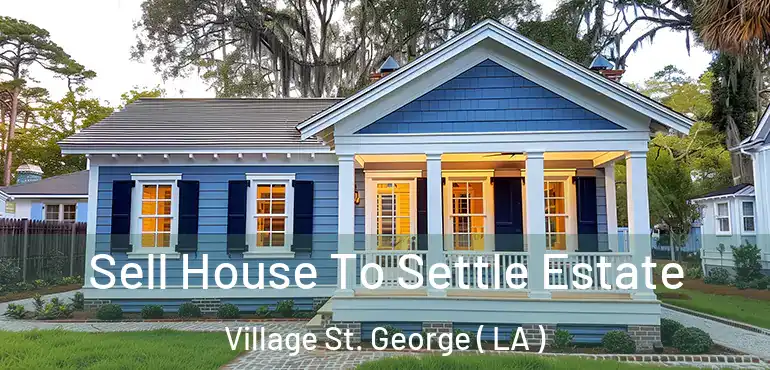  Sell House To Settle Estate Village St. George ( LA )