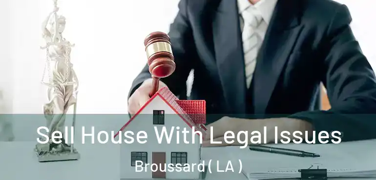  Sell House With Legal Issues Broussard ( LA )