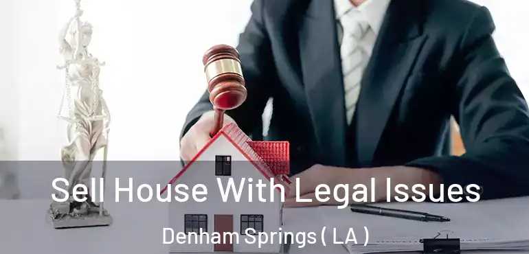  Sell House With Legal Issues Denham Springs ( LA )