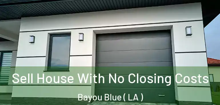  Sell House With No Closing Costs Bayou Blue ( LA )