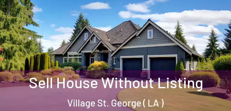  Sell House Without Listing Village St. George ( LA )
