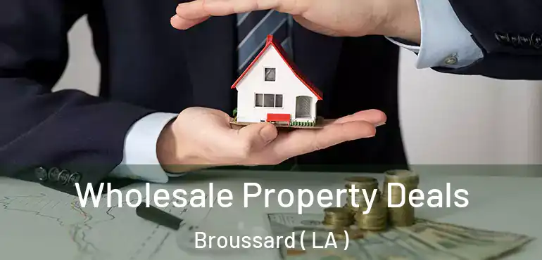  Wholesale Property Deals Broussard ( LA )