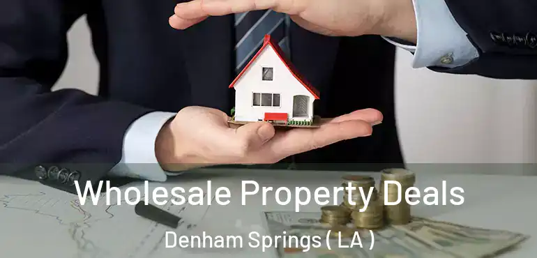  Wholesale Property Deals Denham Springs ( LA )