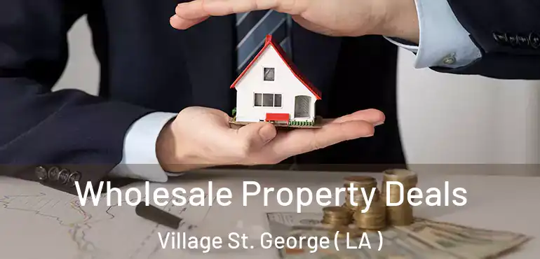  Wholesale Property Deals Village St. George ( LA )