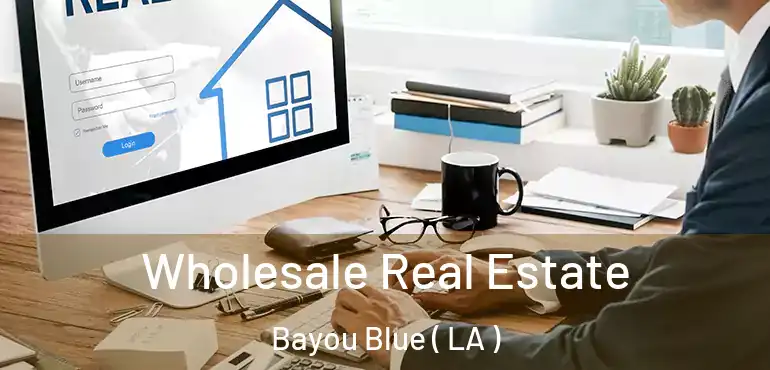  Wholesale Real Estate Bayou Blue ( LA )